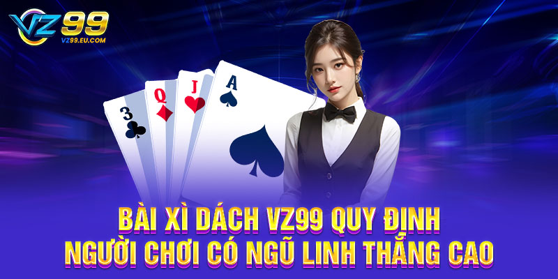 Bài Xì Dách VZ99 quy định người chơi có Ngũ Linh thắng cao