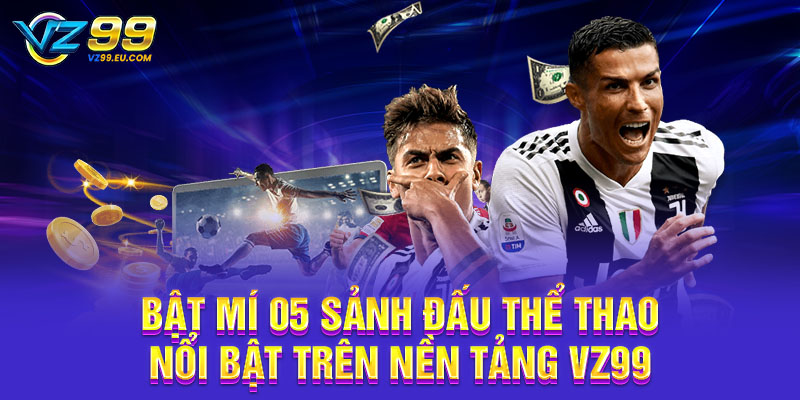 Bật mí 05 sảnh đấu thể thao nổi bật trên nền tảng VZ99