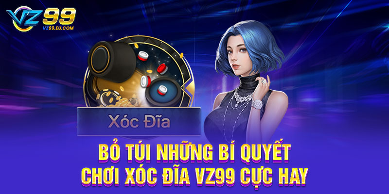 Bỏ túi những bí quyết chơi xóc đĩa VZ99 cực hay