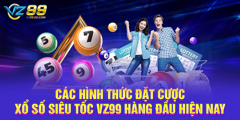 Các hình thức đặt cược xổ số siêu tốc VZ99 hàng đầu hiện nay