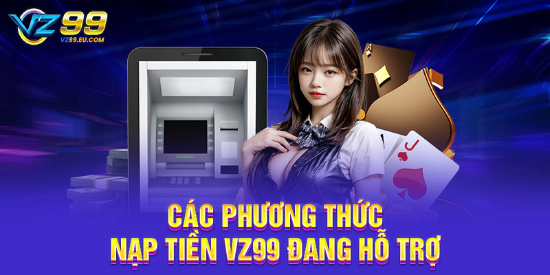 Các phương thức nạp tiền VZ99 đang hỗ trợ