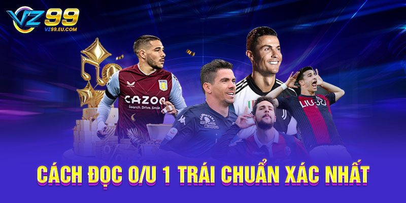 Cách đọc O/U 1 trái chuẩn xác nhất