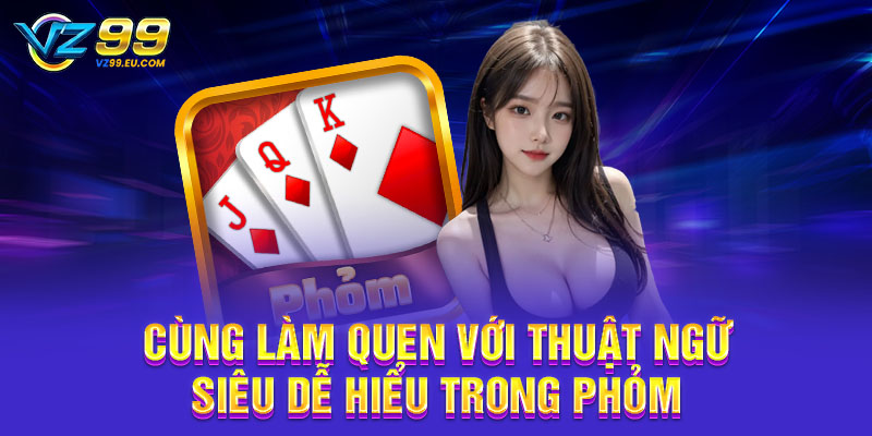Cùng làm quen với thuật ngữ siêu dễ hiểu trong phỏm