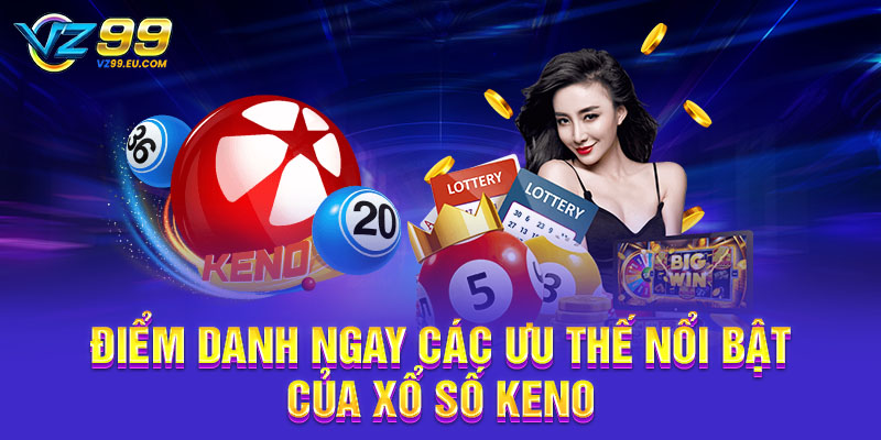 Điểm danh ngay các ưu thế nổi bật của xổ số Keno