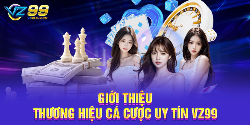 Giới thiệu thương hiệu cá cược uy tín VZ99