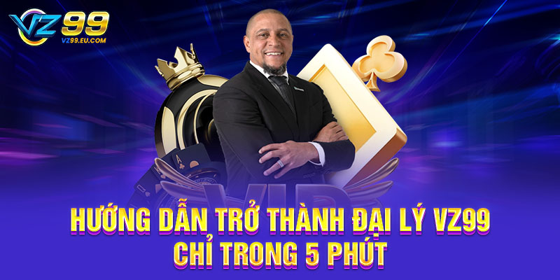 Hướng dẫn trở thành đại lý VZ99 chỉ trong 5 phút