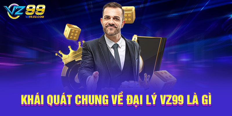 Khái quát chung về đại lý VZ99 là gì