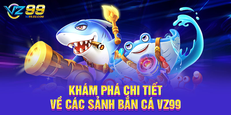 Khám phá chi tiết về các sảnh bắn cá VZ99