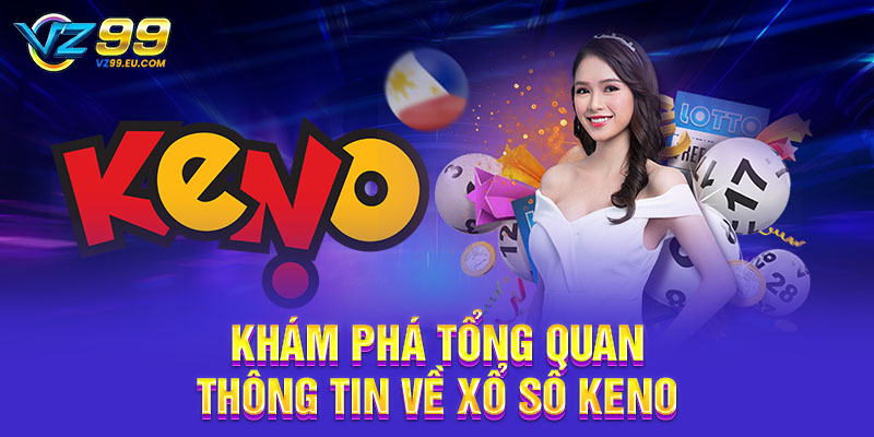 Khám phá tổng quan thông tin về xổ số Keno