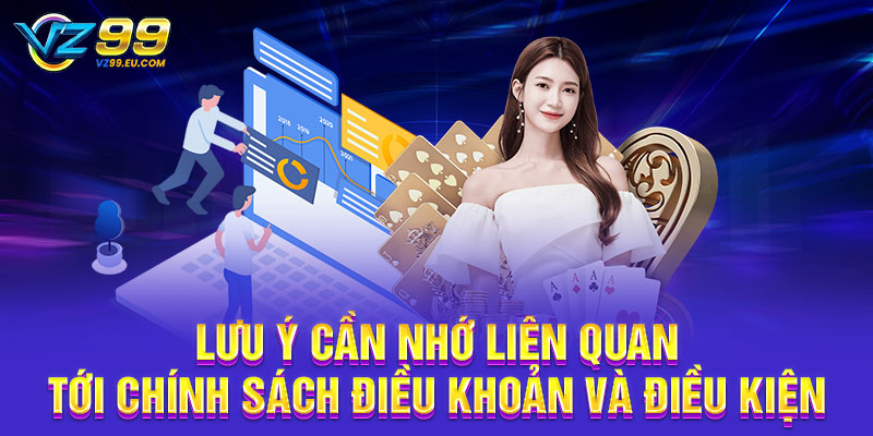 Lưu ý cần nhớ liên quan tới chính sách điều khoản và điều kiện VZ99