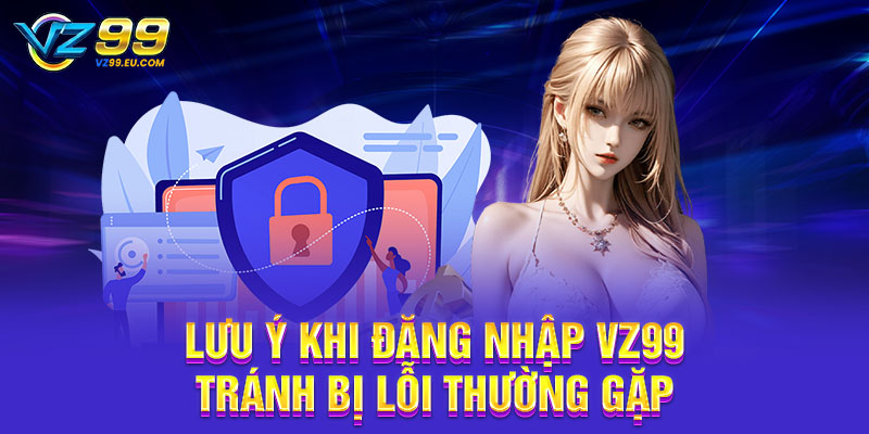 Lưu ý khi đăng nhập VZ99 tránh bị lỗi thường gặp
