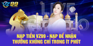 Nạp tiền VZ99 - Nạp để nhận thưởng khủng chỉ trong ít phút