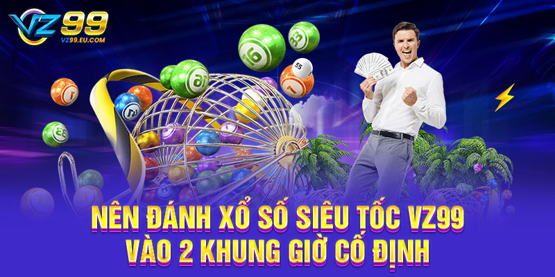 Nên đánh xổ số siêu tốc VZ99 vào 2 khung giờ cố định