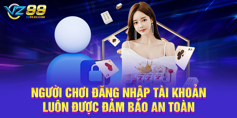 Người chơi đăng nhập tài khoản luôn được đảm bảo an toàn
