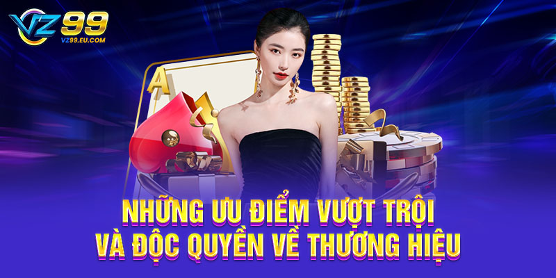 Những ưu điểm vượt trội và độc quyền về thương hiệu