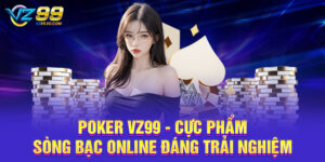 Poker VZ99 - Cực Phẩm Sòng Bạc Online Đáng Trải Nghiệm