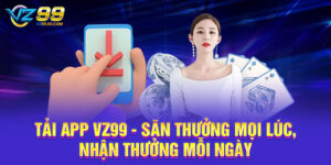 Tải App VZ99 - Săn Thưởng Mọi Lúc, Nhận Thưởng Mỗi Ngày