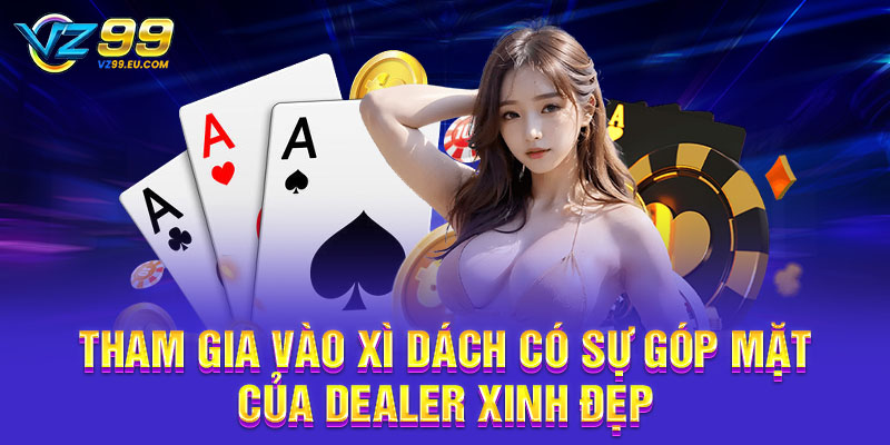 Tham gia vào Xì Dách có sự góp mặt của Dealer xinh đẹp