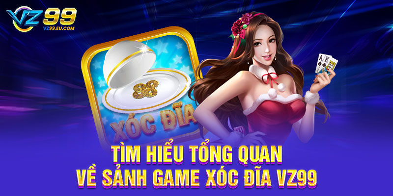 Tìm hiểu tổng quan về sảnh game xóc đĩa VZ99