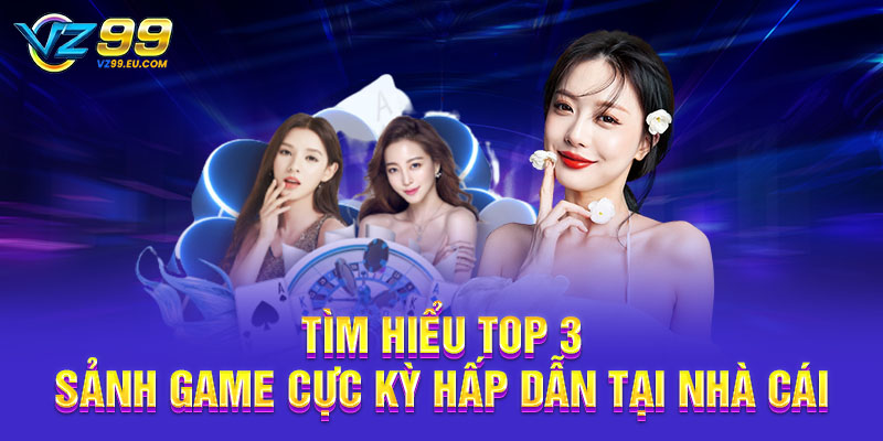 Tìm hiểu top 3 sảnh game cực kỳ hấp dẫn tại nhà cái