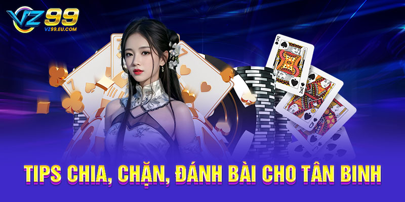 Tips chia, chặn, đánh bài cho tân binh