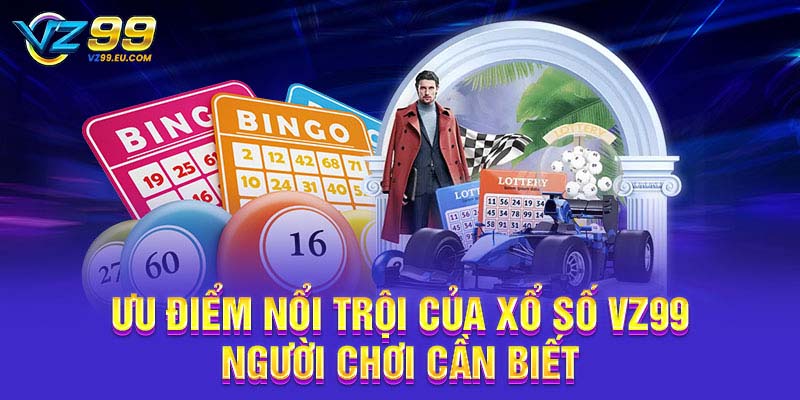 Ưu điểm nổi trội của xổ số VZ99 người chơi cần biết