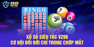 Xổ Số Siêu Tốc VZ99 - Cơ Hội Đổi Đời Chỉ Trong Chớp Mắt